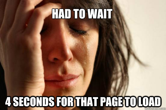 Had to wait  4 seconds for that page to load   First World Problems