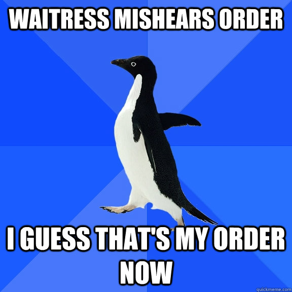 Waitress mishears order I guess that's my order now  Socially Awkward Penguin