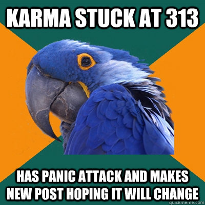 Karma stuck at 313 Has panic attack and makes new post hoping it will change  Paranoid Parrot