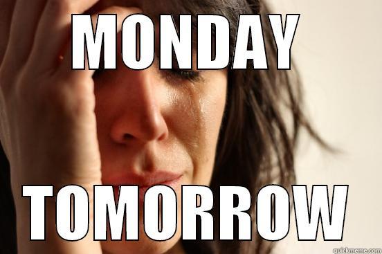 ONLY 5 MORE DAYS UNTIL THE WEEKEND! - MONDAY TOMORROW First World Problems