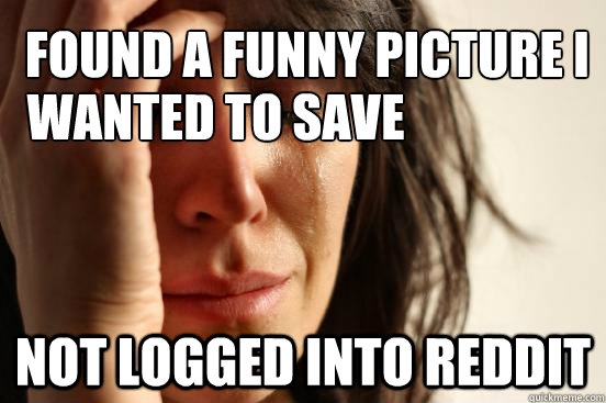 found a funny picture i not logged into reddit Wanted to save  First World Problems