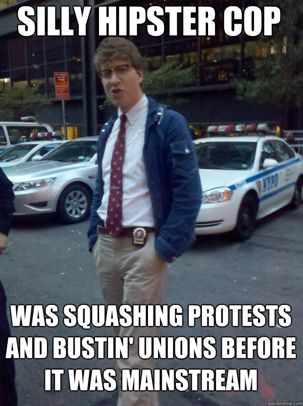 Silly hipster cop was squashing protests and bustin' unions before it was mainstream  