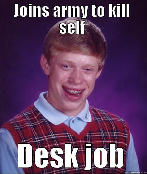 JOINS ARMY TO KILL SELF DESK JOB Bad Luck Brian