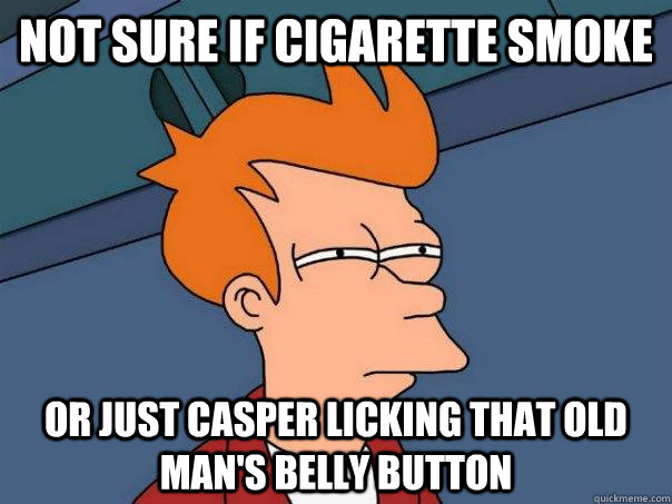Not sure if cigarette smoke Or just casper licking that old man's belly button  Futurama Fry
