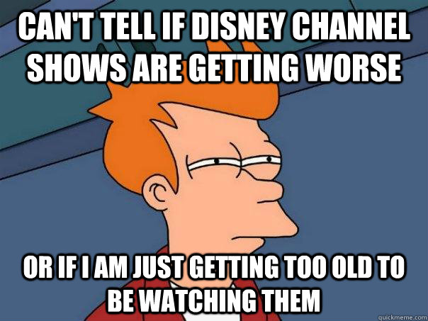 can't tell if Disney Channel shows are getting worse or if i am just getting too old to be watching them   Futurama Fry