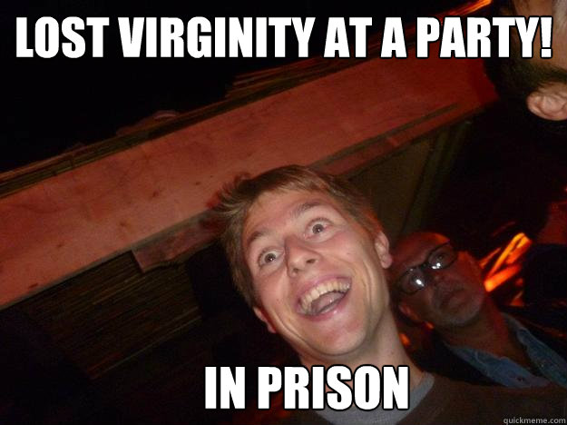 lost virginity at a party! in prison  