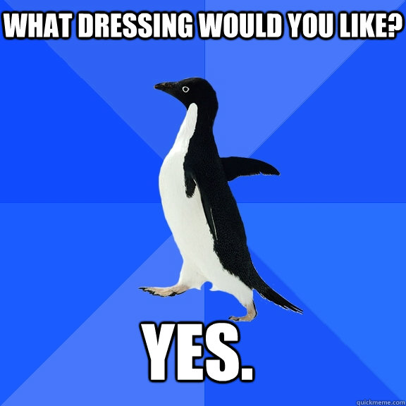 what dressing would you like? yes.    Socially Awkward Penguin