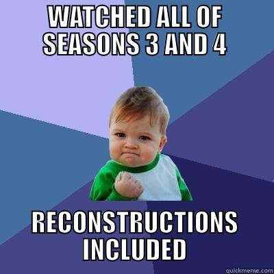 WATCHED ALL OF SEASONS 3 AND 4 RECONSTRUCTIONS INCLUDED Success Kid