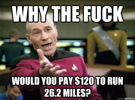 Why the fuck would you pay $120 to run 26.2 miles?  Annoyed Picard HD