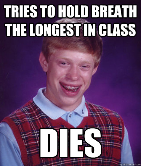 tries to hold breath the longest in class dies  Bad Luck Brian
