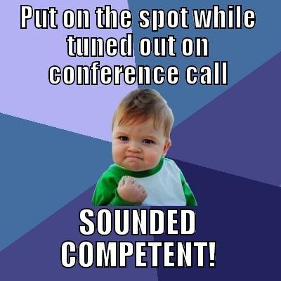 Boring conference call WIN - PUT ON THE SPOT WHILE TUNED OUT ON CONFERENCE CALL SOUNDED COMPETENT! Success Kid