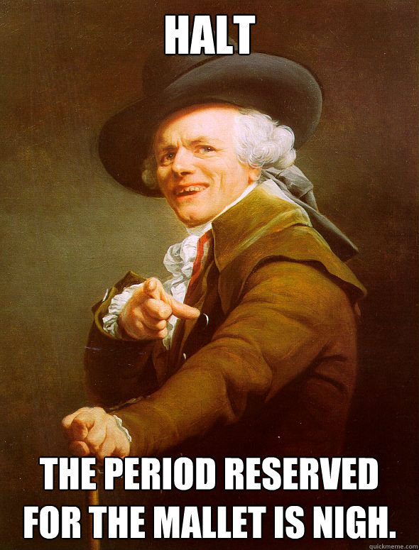 Halt The period reserved for the mallet is nigh.  Joseph Ducreux