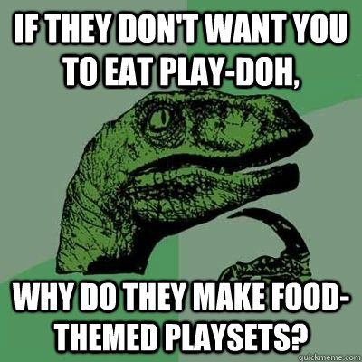 If they don't want you to eat Play-Doh, Why do they make food-themed playsets?  Philosiraptor Choking Man