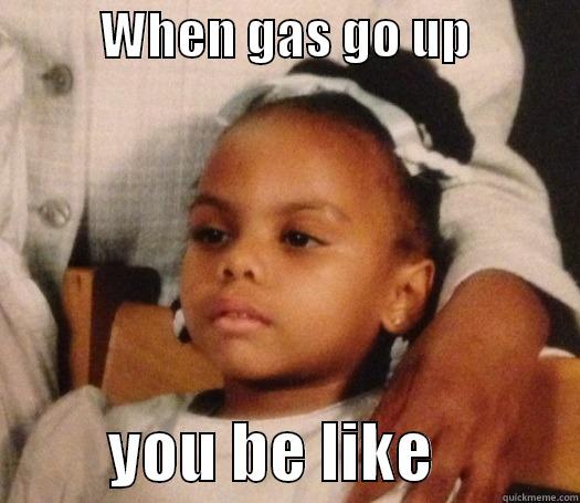 When gas go up -           WHEN GAS GO UP                     YOU BE LIKE           Misc