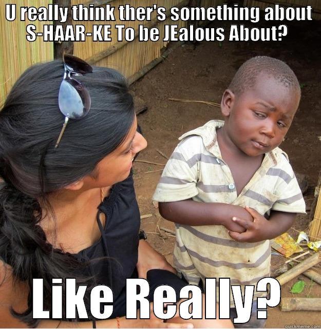 U REALLY THINK THER'S SOMETHING ABOUT S-HAAR-KE TO BE JEALOUS ABOUT?  LIKE REALLY? Skeptical Third World Kid