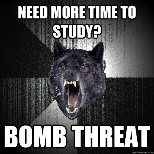 Need more time to study? bomb threat  Insanity Wolf