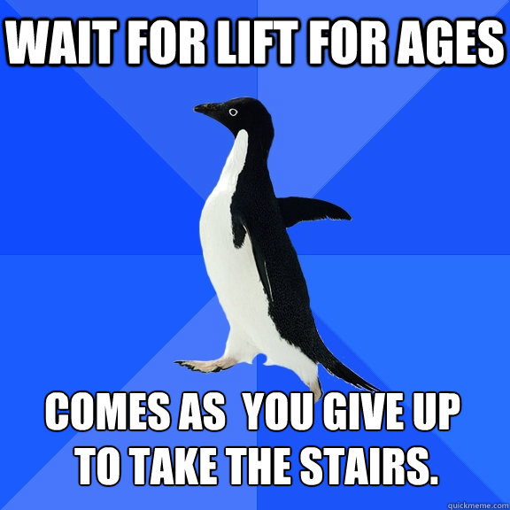 Wait for lift for ages comes as  you give up to take the stairs.   Socially Awkward Penguin