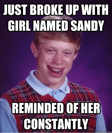 Just broke up with girl named sandy reminded of her constantly  Bad Luck Brian