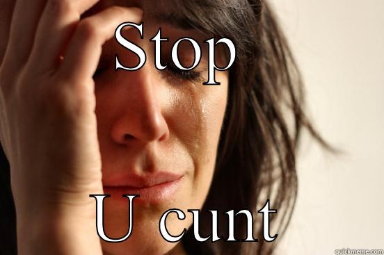 Stop being a cunt - STOP  U CUNT First World Problems