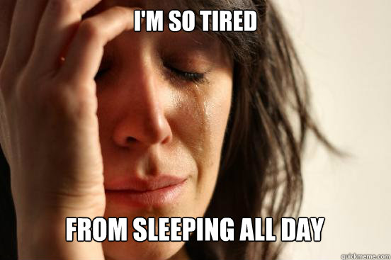 I'm so tired
 from sleeping all day Caption 3 goes here  First World Problems