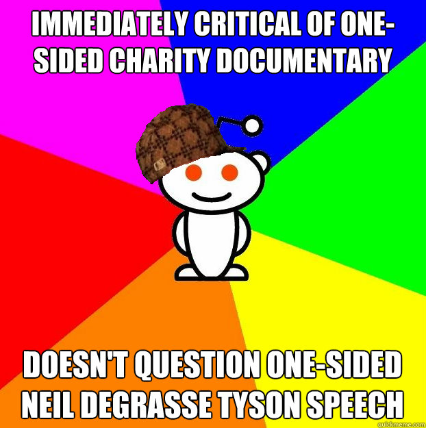 immediately critical of one-sided charity documentary doesn't question one-sided Neil Degrasse Tyson speech  Scumbag Redditor