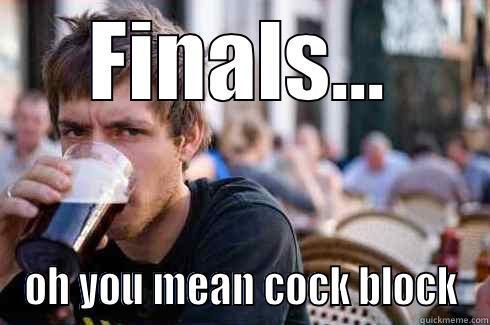 FINALS... OH YOU MEAN COCK BLOCK Lazy College Senior