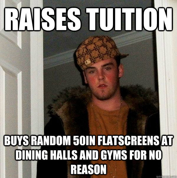 Raises tuition Buys random 50in flatscreens at dining halls and gyms for no reason  Scumbag Steve