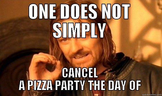 ONE DOES NOT SIMPLY CANCEL A PIZZA PARTY THE DAY OF One Does Not Simply