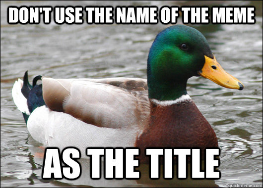 Don't use the name of the meme As the title - Don't use the name of the meme As the title  Actual Advice Mallard