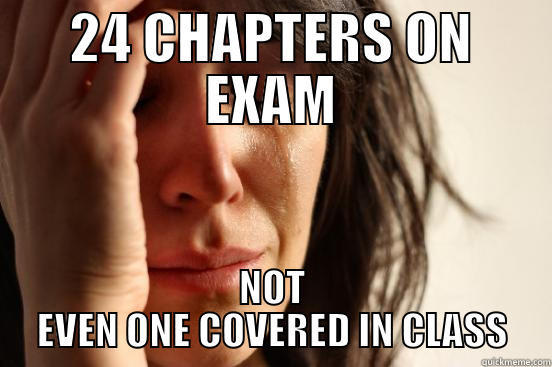 24 CHAPTERS ON EXAM NOT EVEN ONE COVERED IN CLASS First World Problems