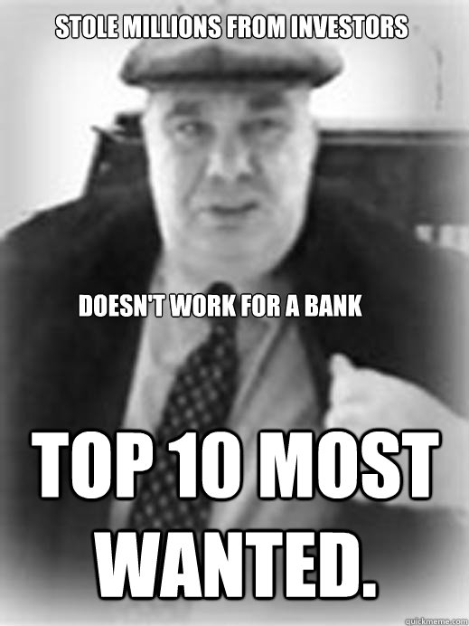 Stole millions from investors Doesn't work for a bank Top 10 most wanted.  FBI Most Wanted