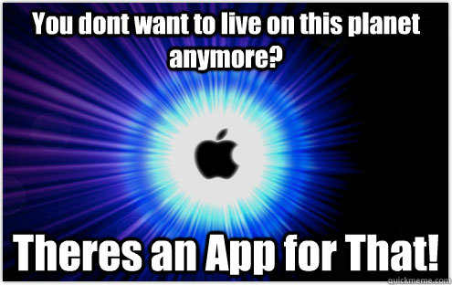 You dont want to live on this planet anymore? Theres an App for That!  Theres an App for that