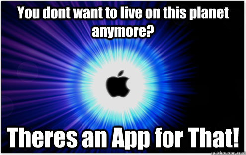 You dont want to live on this planet anymore? Theres an App for That! - You dont want to live on this planet anymore? Theres an App for That!  Theres an App for that