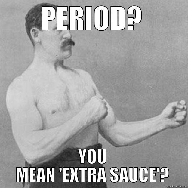 PERIOD? YOU MEAN 'EXTRA SAUCE'? overly manly man