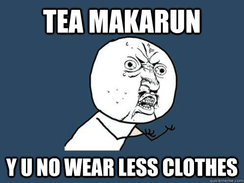 tea makarun y u no wear less clothes  Y U No