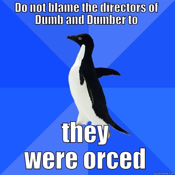 DO NOT BLAME THE DIRECTORS OF DUMB AND DUMBER TO THEY WERE ORCED Socially Awkward Penguin