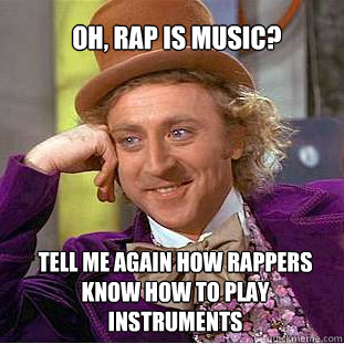  oh, rap is music? Tell me again how rappers know how to play instruments -  oh, rap is music? Tell me again how rappers know how to play instruments  Willy Wonka Meme