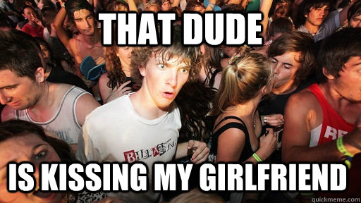 That dude is kissing my girlfriend  Sudden Clarity Clarence