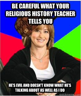 Be careful what your religious history teacher tells you he's evil and doesn't know what he's talking about as well as I do - Be careful what your religious history teacher tells you he's evil and doesn't know what he's talking about as well as I do  Scumbag sheltering suburban mom