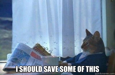 I SHOULD SAVE SOME OF THIS  