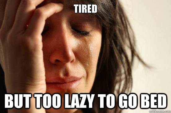 Tired But too lazy to go bed  First World Problems