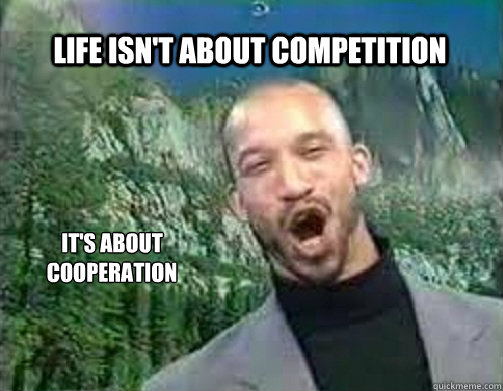 Life isn't about Competition It's about cooperation  Actual Advice Reverend X