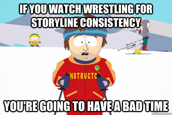 If You watch wrestling for storyline consistency you're going to have a bad time  ski intructor