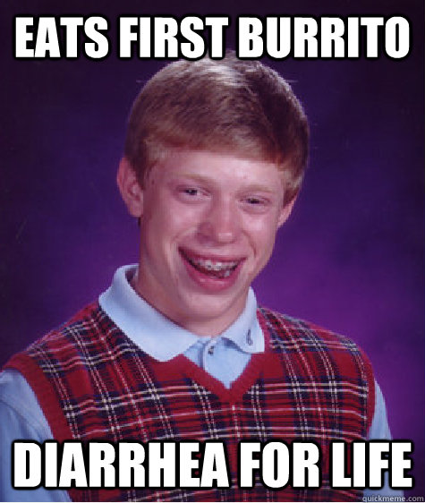 Eats first burrito diarrhea for life  Bad Luck Brian