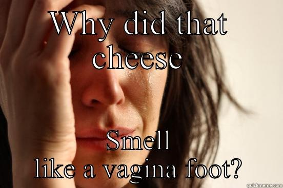 WHY DID THAT CHEESE SMELL LIKE A VAGINA FOOT? First World Problems