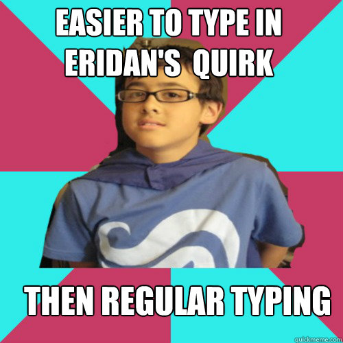 easier to type in eridan's  quirk then regular typing  