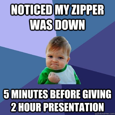 Noticed my zipper was down 5 minutes before giving 2 hour presentation  Success Kid