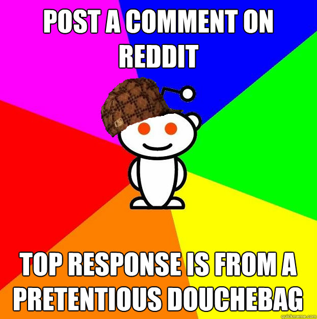 Post a comment on Reddit top response is from a pretentious douchebag  Scumbag Redditor