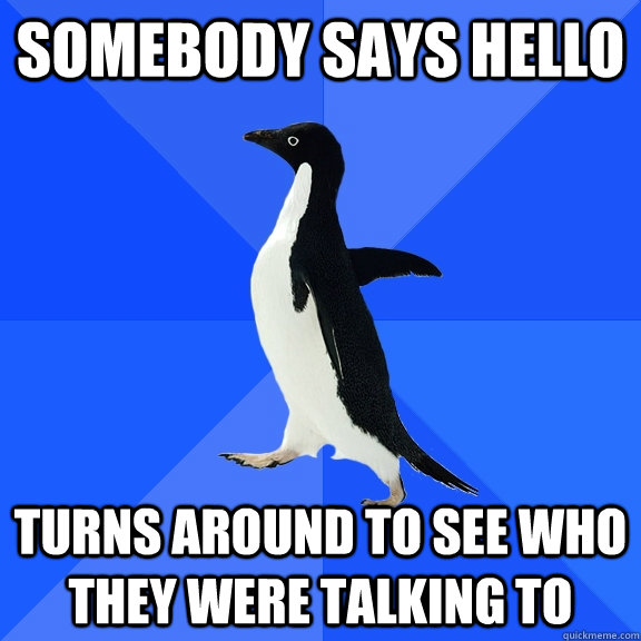 Somebody says hello turns around to see who they were talking to  Socially Awkward Penguin