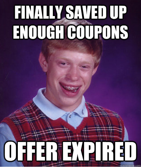 Finally saved up enough coupons Offer expired - Finally saved up enough coupons Offer expired  Bad Luck Brian
